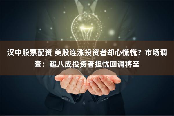 汉中股票配资 美股连涨投资者却心慌慌？市场调查：超八成投资者担忧回调将至