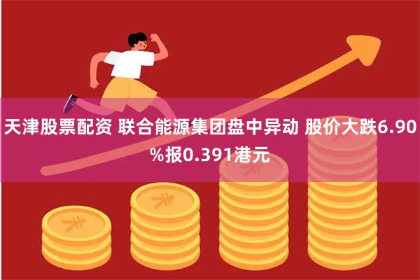 天津股票配资 联合能源集团盘中异动 股价大跌6.90%报0.391港元