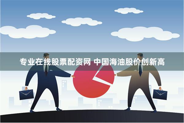 专业在线股票配资网 中国海油股价创新高