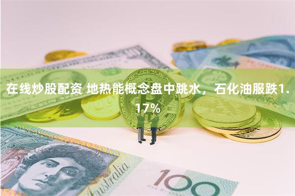 在线炒股配资 地热能概念盘中跳水，石化油服跌1.17%