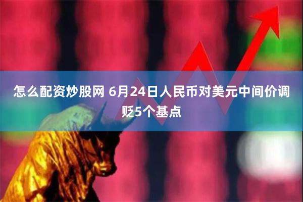 怎么配资炒股网 6月24日人民币对美元中间价调贬5个基点