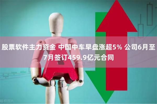 股票软件主力资金 中国中车早盘涨超5% 公司6月至7月签订459.9亿元合同