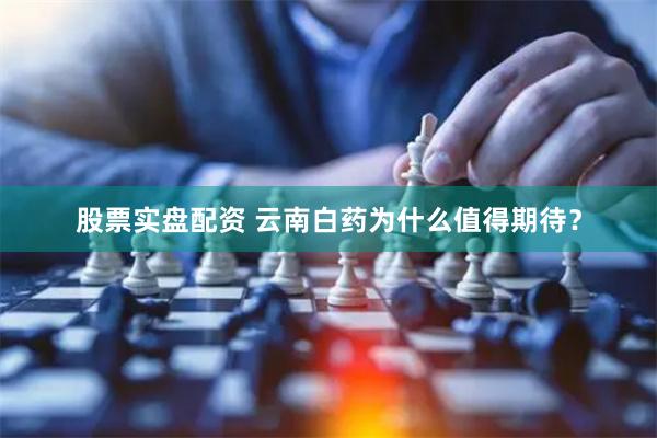 股票实盘配资 云南白药为什么值得期待？