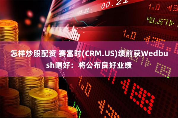 怎样炒股配资 赛富时(CRM.US)绩前获Wedbush唱好：将公布良好业绩