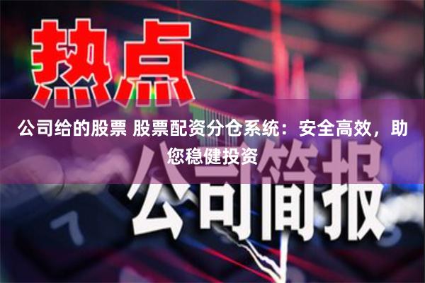 公司给的股票 股票配资分仓系统：安全高效，助您稳健投资