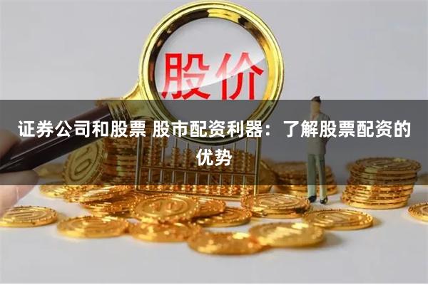 证券公司和股票 股市配资利器：了解股票配资的优势