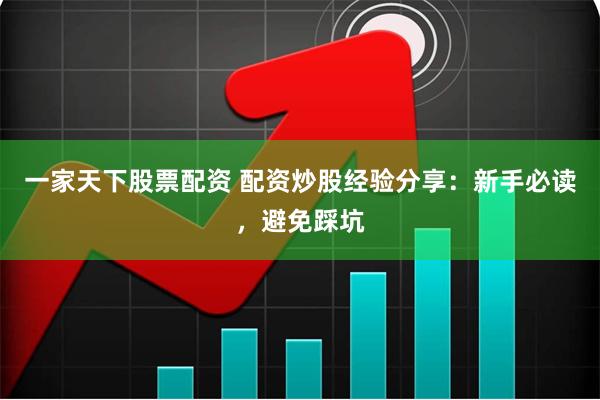 一家天下股票配资 配资炒股经验分享：新手必读，避免踩坑