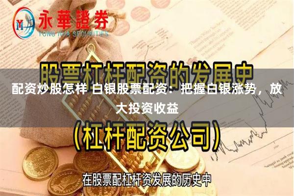 配资炒股怎样 白银股票配资：把握白银涨势，放大投资收益