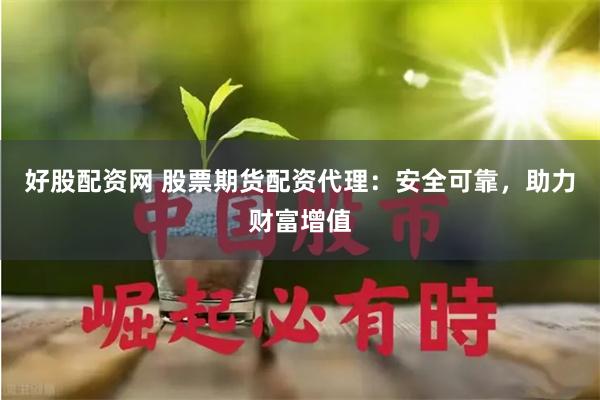 好股配资网 股票期货配资代理：安全可靠，助力财富增值