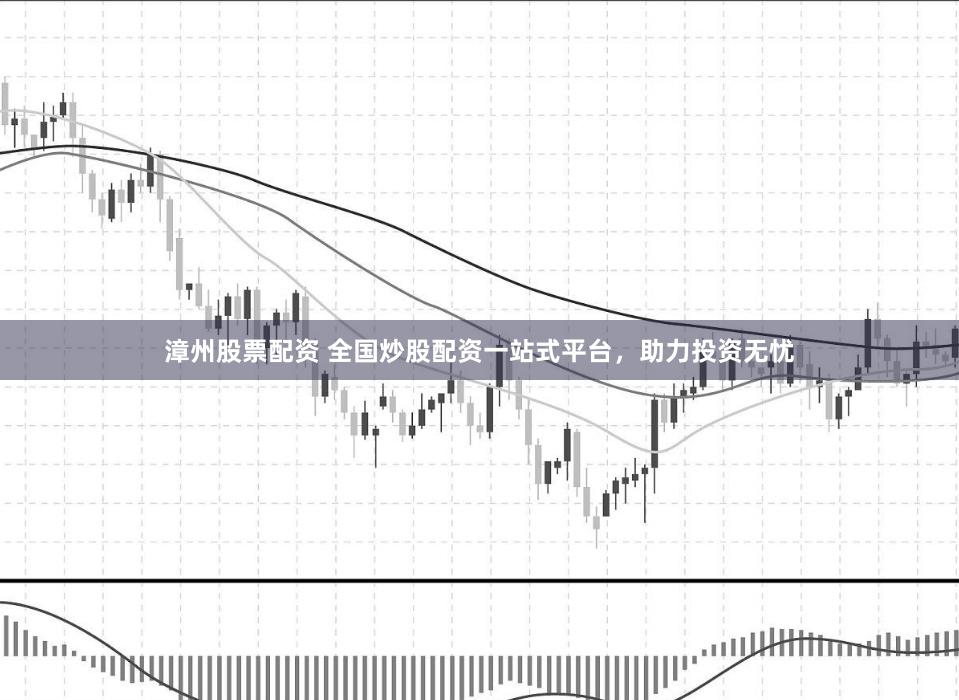 漳州股票配资 全国炒股配资一站式平台，助力投资无忧