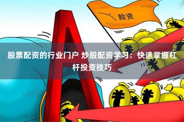 股票配资的行业门户 炒股配资学习：快速掌握杠杆投资技巧