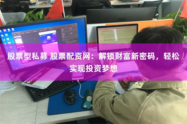 股票型私募 股票配资网：解锁财富新密码，轻松实现投资梦想