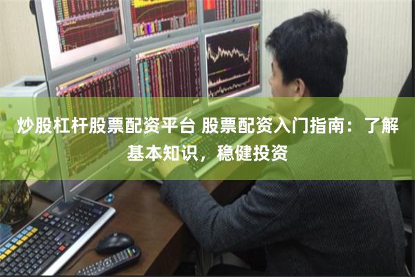 炒股杠杆股票配资平台 股票配资入门指南:了解基本知识,稳健投资