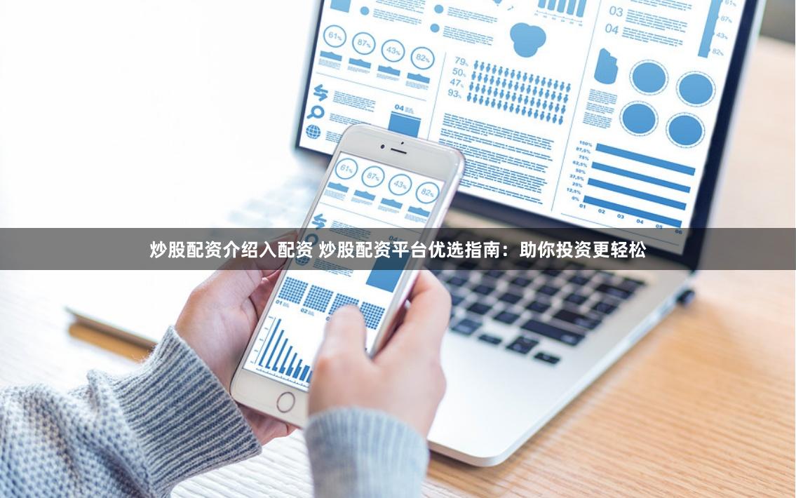 炒股配资介绍入配资 炒股配资平台优选指南：助你投资更轻松