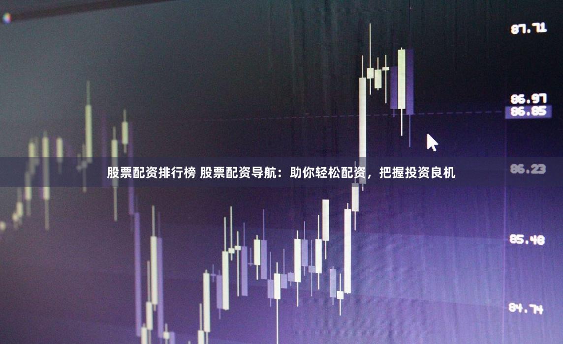 股票配资排行榜 股票配资导航：助你轻松配资，把握投资良机