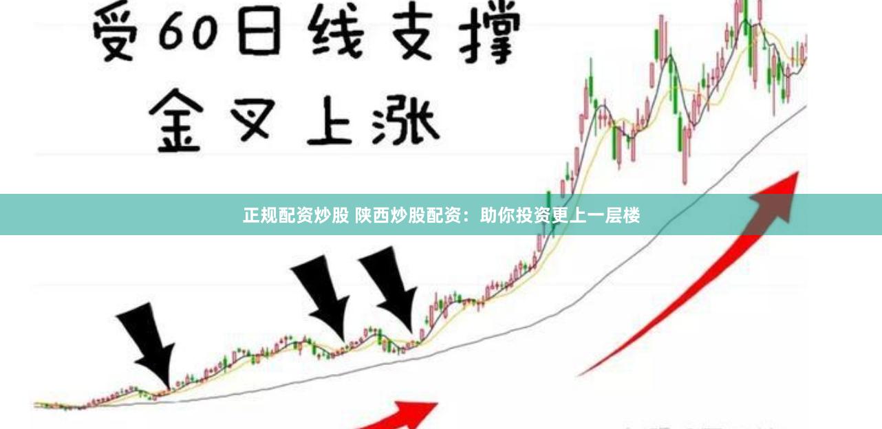 正规配资炒股 陕西炒股配资：助你投资更上一层楼
