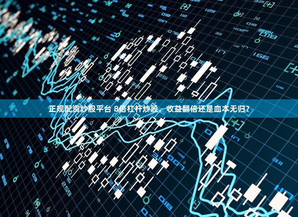 正规配资炒股平台 8倍杠杆炒股，收益翻倍还是血本无归？