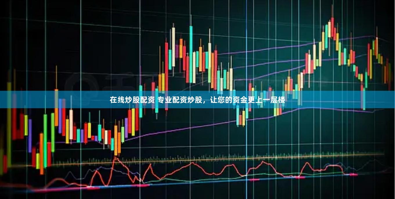 在线炒股配资 专业配资炒股，让您的资金更上一层楼