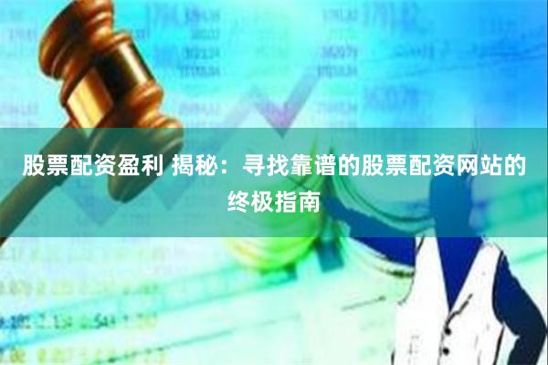 股票配资盈利 揭秘：寻找靠谱的股票配资网站的终极指南