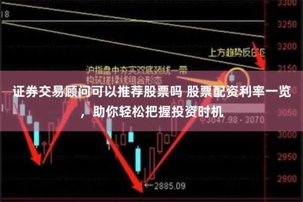 证券交易顾问可以推荐股票吗 股票配资利率一览,助你轻松把握投资时机