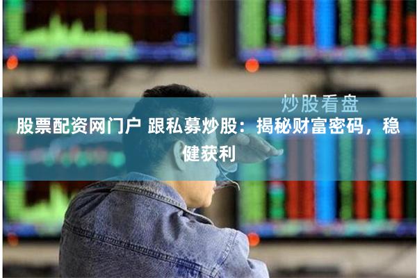 股票配资网门户 跟私募炒股：揭秘财富密码，稳健获利