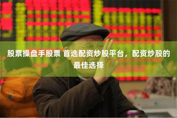 股票操盘手股票 首选配资炒股平台，配资炒股的最佳选择