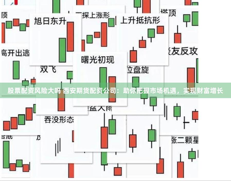 股票配资风险大吗 西安期货配资公司：助你把握市场机遇，实现财富增长
