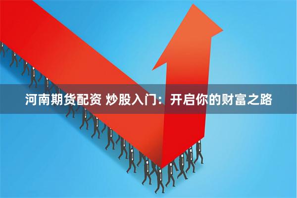 河南期货配资 炒股入门：开启你的财富之路