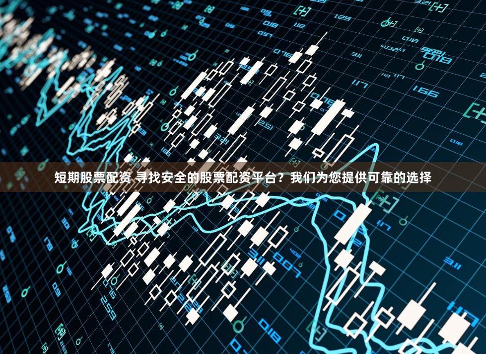 短期股票配资 寻找安全的股票配资平台？我们为您提供可靠的选择