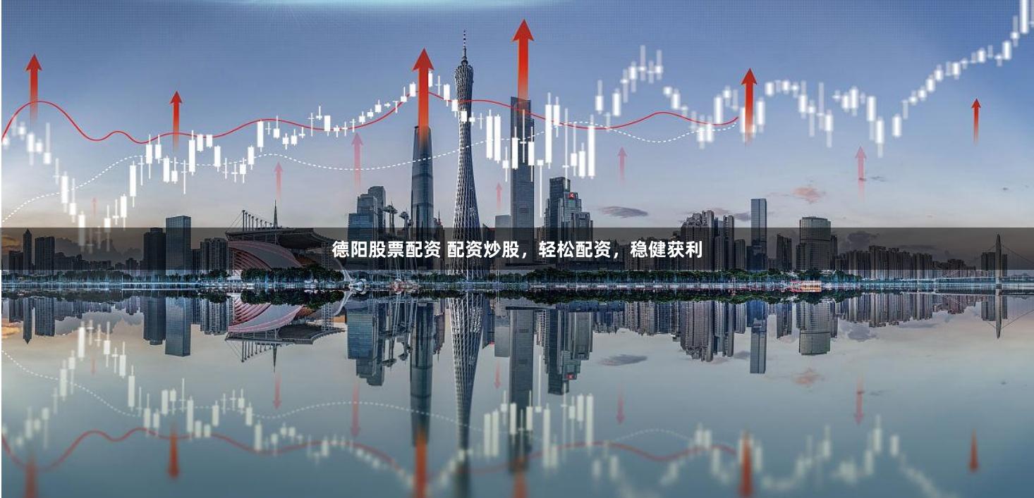德阳股票配资 配资炒股，轻松配资，稳健获利