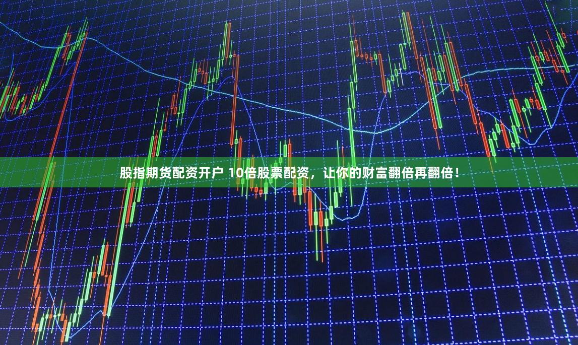 股指期货配资开户 10倍股票配资，让你的财富翻倍再翻倍！