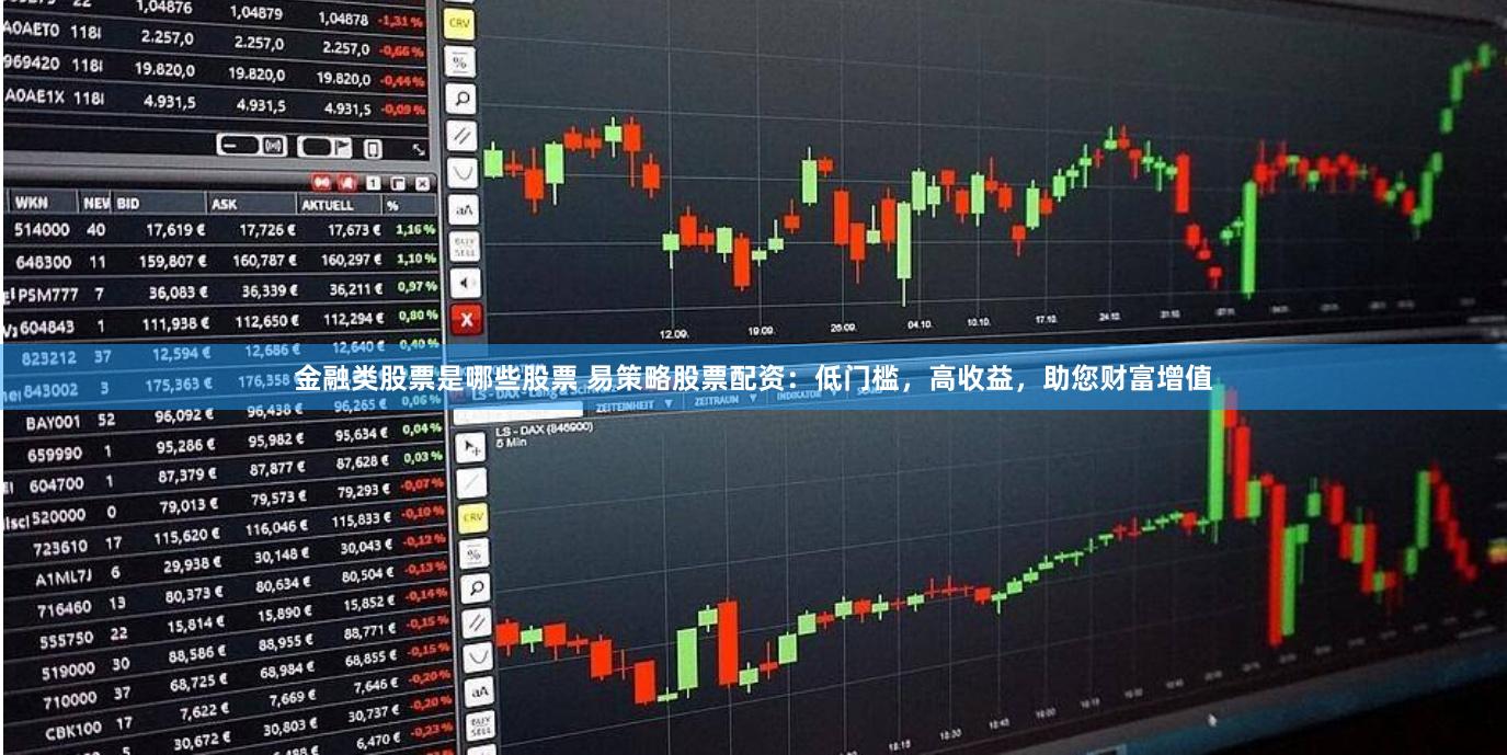 金融类股票是哪些股票 易策略股票配资：低门槛，高收益，助您财富增值