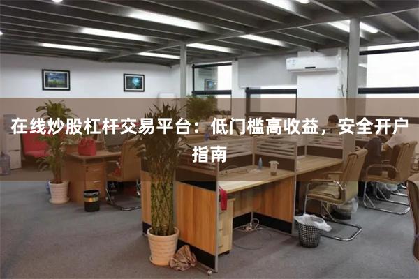在线炒股杠杆交易平台：低门槛高收益，安全开户指南