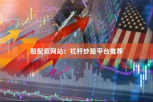 股配资网站：杠杆炒股平台推荐