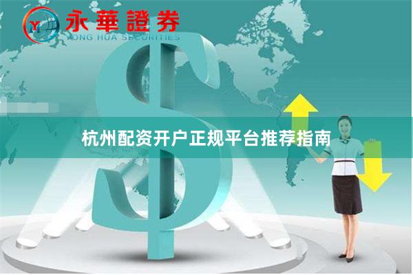杭州配资开户正规平台推荐指南