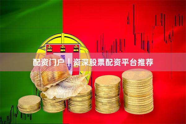 配资门户｜资深股票配资平台推荐