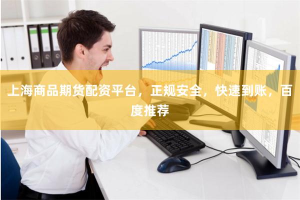 上海商品期货配资平台，正规安全，快速到账，百度推荐