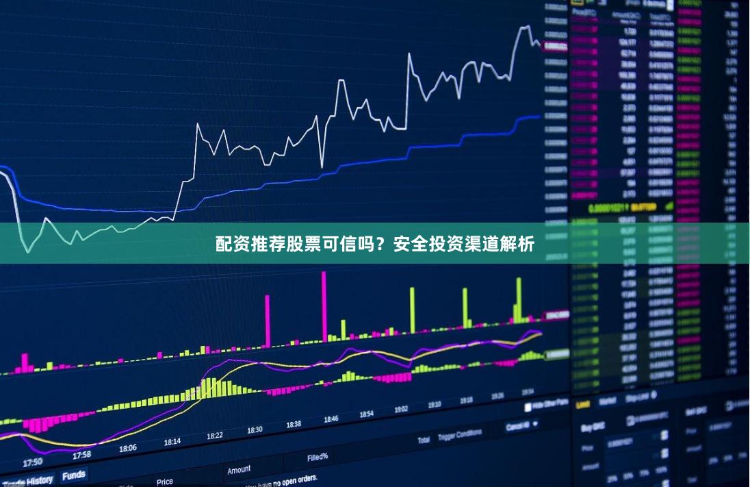 配资推荐股票可信吗？安全投资渠道解析