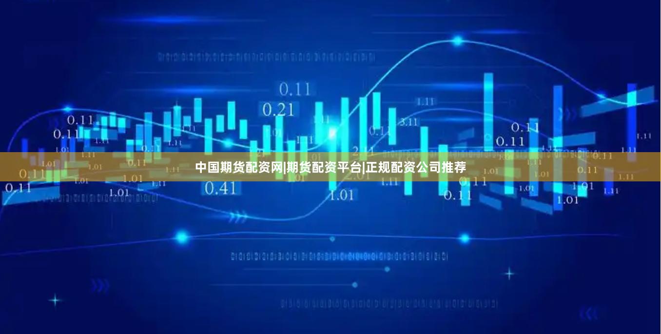 中国期货配资网|期货配资平台|正规配资公司推荐