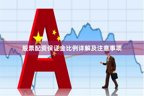 股票配资保证金比例详解及注意事项