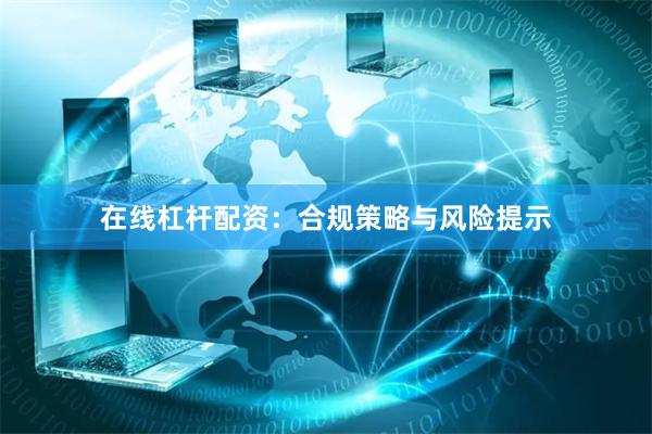 在线杠杆配资:合规策略与风险提示