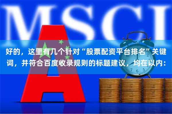 好的，这里有几个针对“股票配资平台排名”关键词，并符合百度收录规则的标题建议，均在以内：