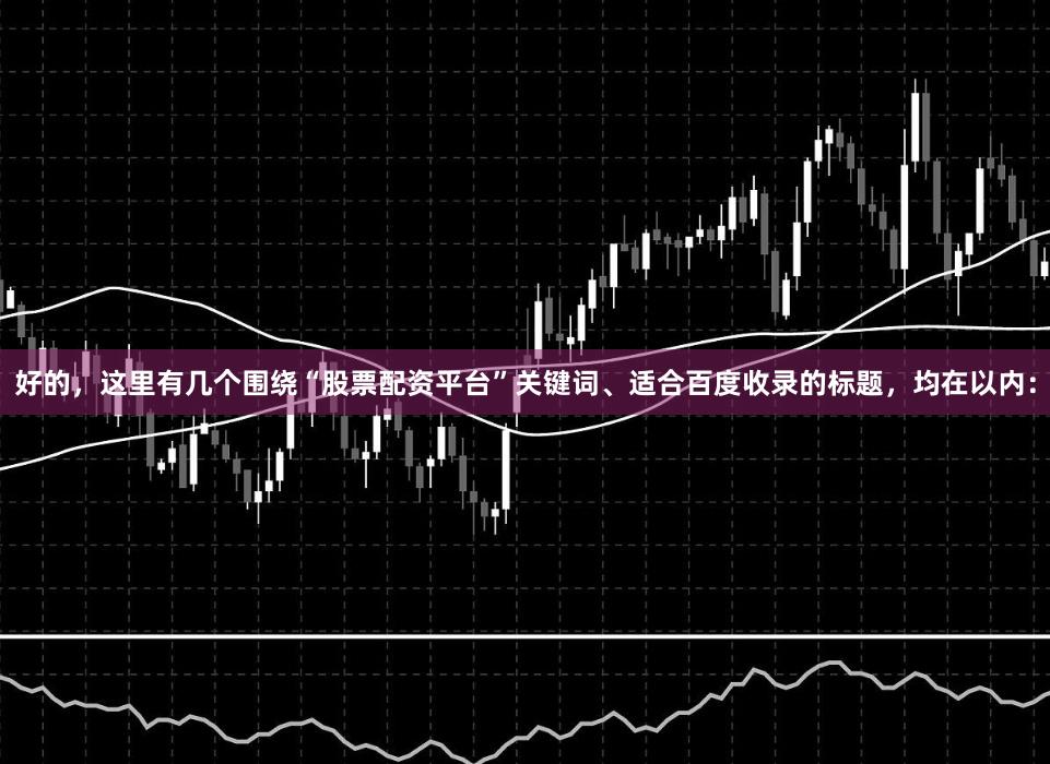 好的，这里有几个围绕“股票配资平台”关键词、适合百度收录的标题，均在以内：