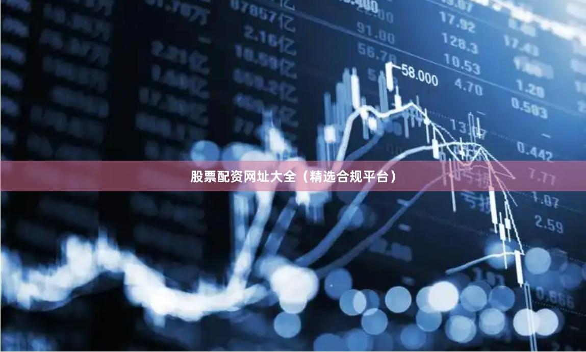 股票配资网址大全（精选合规平台）