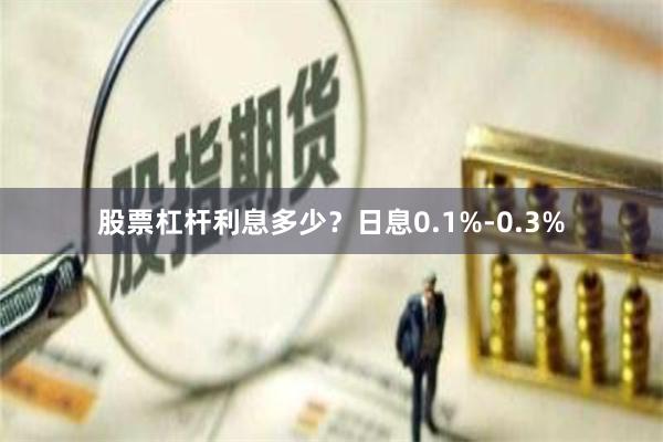 股票杠杆利息多少？日息0.1%-0.3%