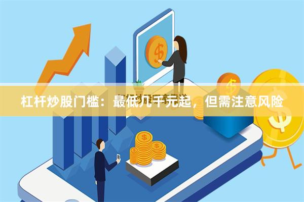杠杆炒股门槛：最低几千元起，但需注意风险