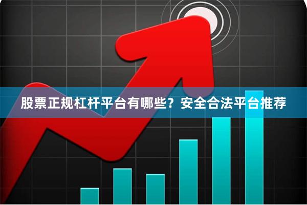 股票正规杠杆平台有哪些？安全合法平台推荐