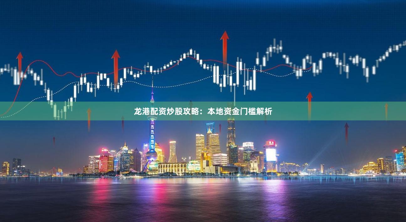 龙港配资炒股攻略：本地资金门槛解析