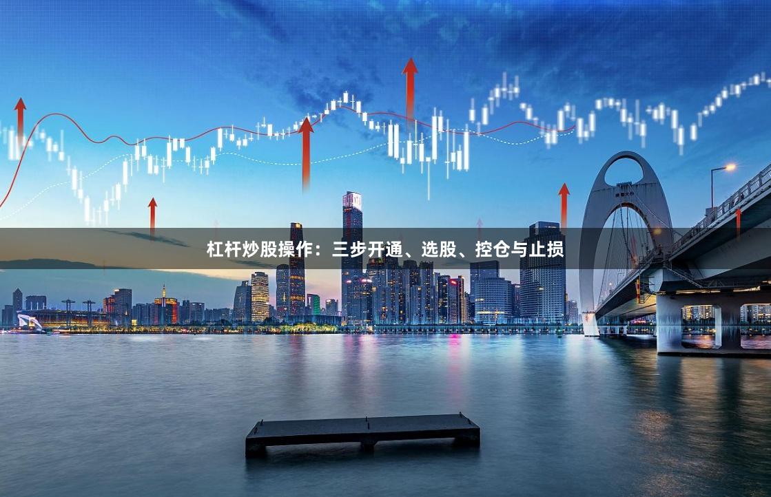 杠杆炒股操作：三步开通、选股、控仓与止损
