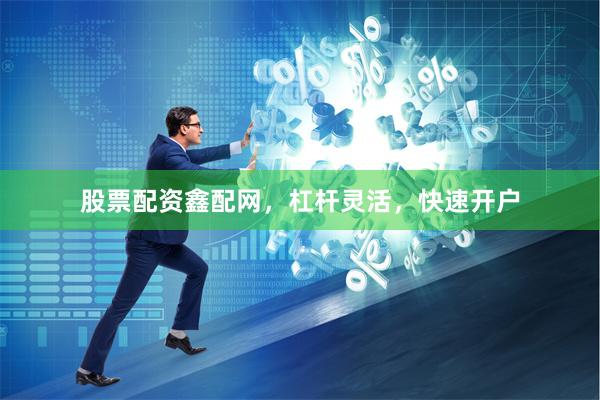 股票配资鑫配网，杠杆灵活，快速开户